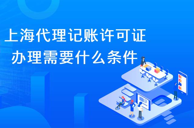 上海代理记账许可证办理需要什么条件?
